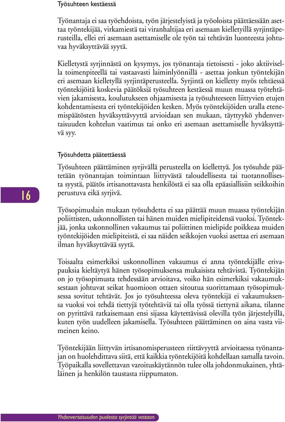 Kielletystä syrjinnästä on kysymys, jos työnantaja tietoisesti - joko aktiivisella toimenpiteellä tai vastaavasti laiminlyönnillä - asettaa jonkun työntekijän eri asemaan kielletyllä