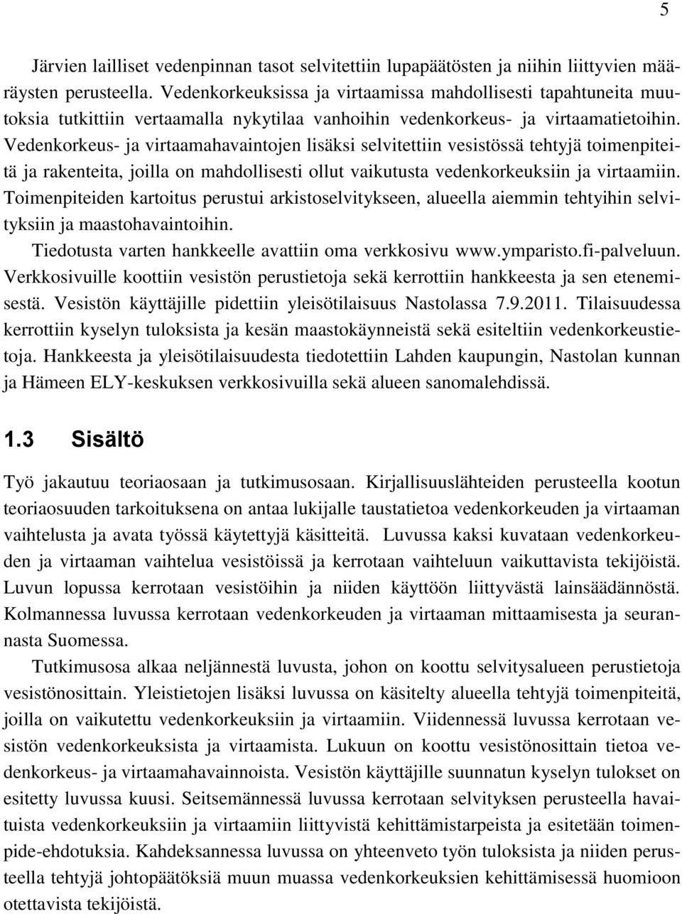 Vedenkorkeus- ja virtaamahavaintojen lisäksi selvitettiin vesistössä tehtyjä toimenpiteitä ja rakenteita, joilla on mahdollisesti ollut vaikutusta vedenkorkeuksiin ja virtaamiin.