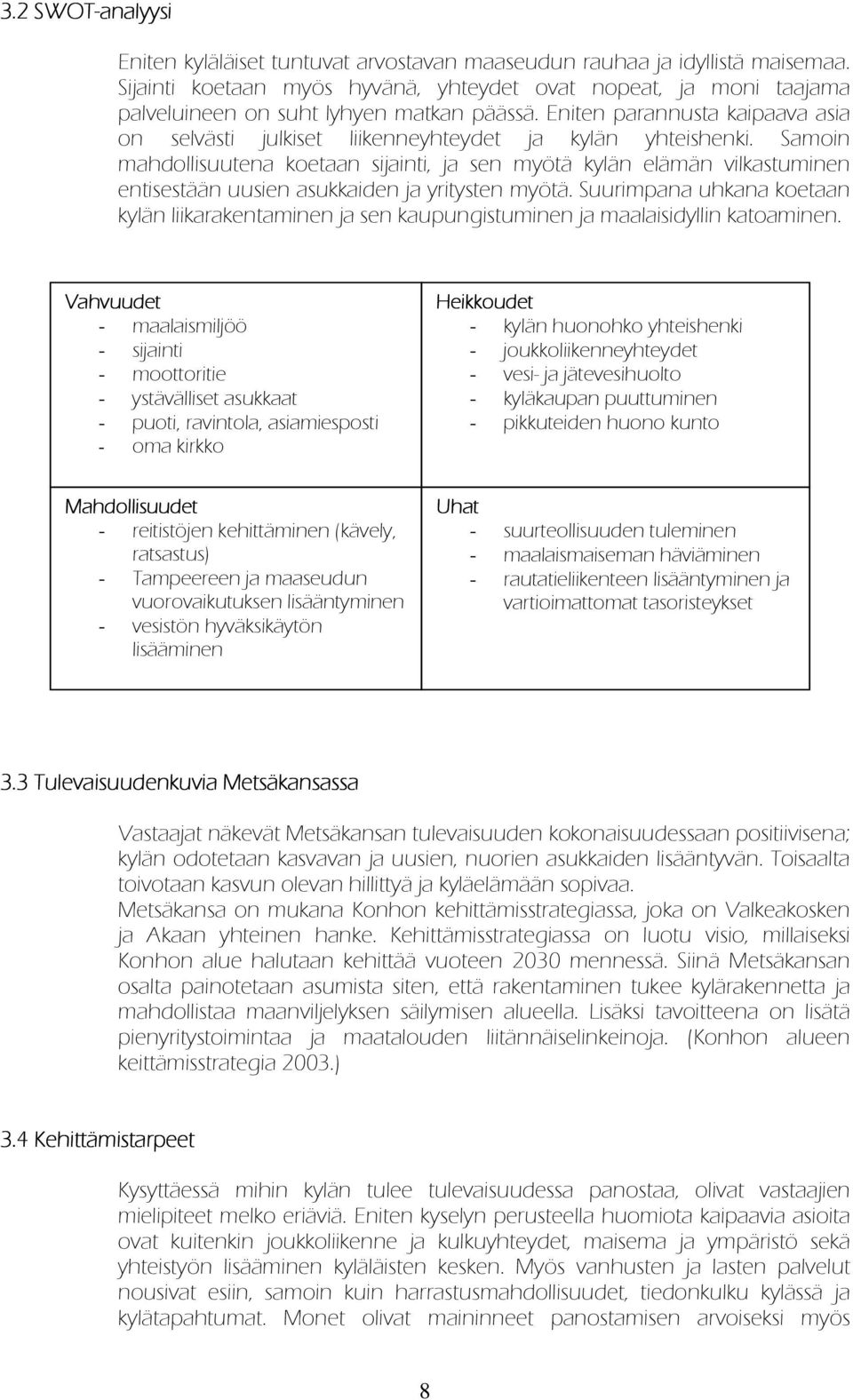 Eniten parannusta kaipaava asia on selvästi julkiset liikenneyhteydet ja kylän yhteishenki.