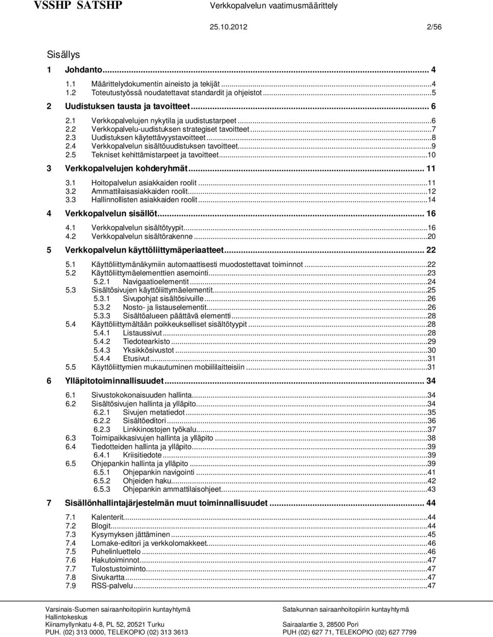 ..9 2.5 Tekniset kehittämistarpeet ja tavoitteet...10 3 Verkkopalvelujen kohderyhmät... 11 3.1 Hoitopalvelun asiakkaiden roolit...11 3.2 Ammattilaisasiakkaiden roolit...12 3.