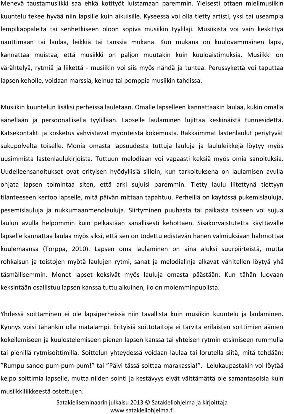 Kun mukana on kuulovammainen lapsi, kannattaa muistaa, että musiikki on paljon muutakin kuin kuuloaistimuksia. Musiikki on värähtelyä, rytmiä ja liikettä - musiikin voi siis myös nähdä ja tuntea.