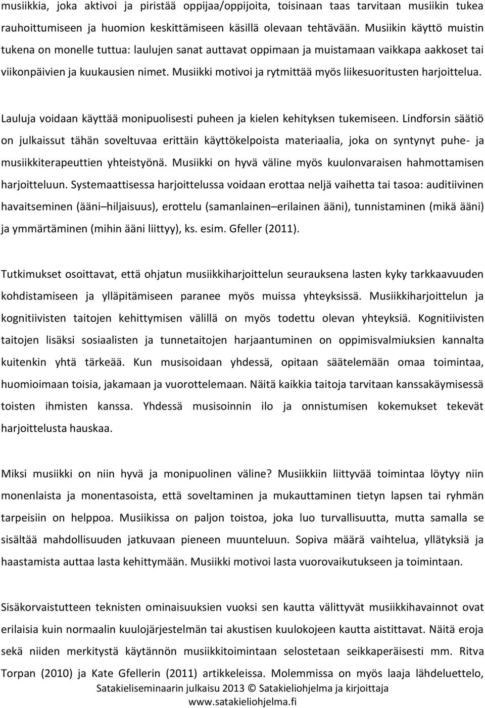 Musiikki motivoi ja rytmittää myös liikesuoritusten harjoittelua. Lauluja voidaan käyttää monipuolisesti puheen ja kielen kehityksen tukemiseen.