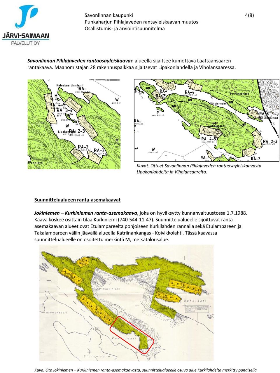 Suunnittelualueen ranta-asemakaavat Jokiniemen Kurkiniemen ranta-asemakaava, joka on hyväksytty kunnanvaltuustossa 1.7.1988. Kaava koskee osittain tilaa Kurkiniemi (740-544-11-47).