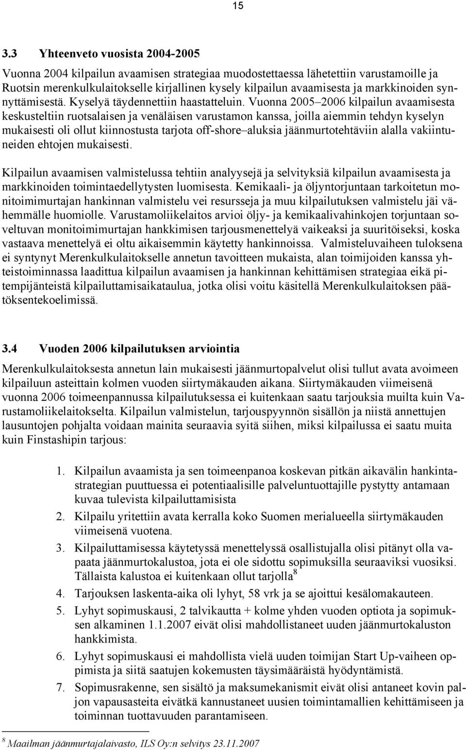 Vuonna 2005 2006 kilpailun avaamisesta keskusteltiin ruotsalaisen ja venäläisen varustamon kanssa, joilla aiemmin tehdyn kyselyn mukaisesti oli ollut kiinnostusta tarjota off-shore aluksia