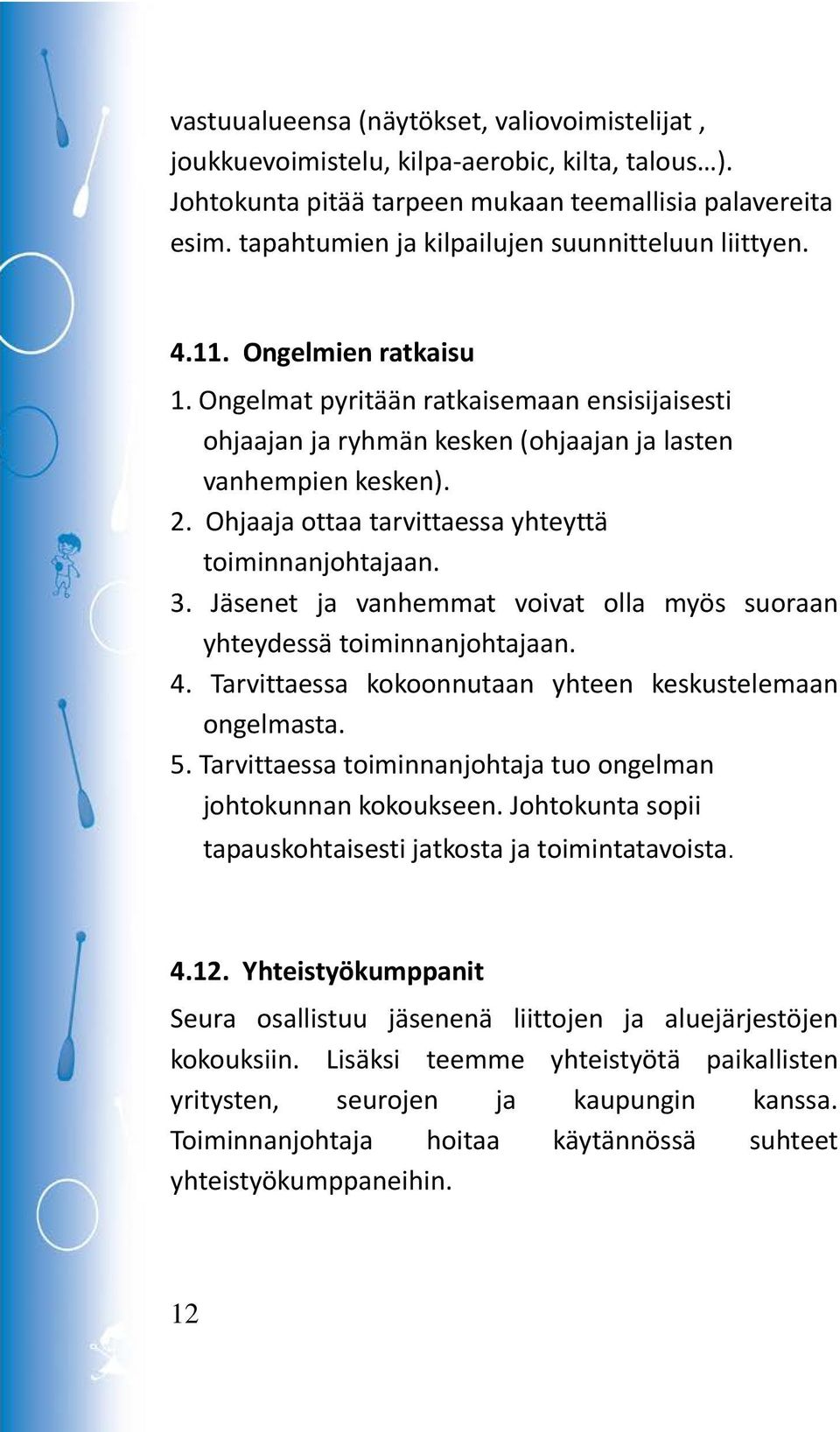 Ohjaaja ottaa tarvittaessa yhteyttä toiminnanjohtajaan. 3. Jäsenet ja vanhemmat voivat olla myös suoraan yhteydessä toiminnanjohtajaan. 4. Tarvittaessa kokoonnutaan yhteen keskustelemaan ongelmasta.