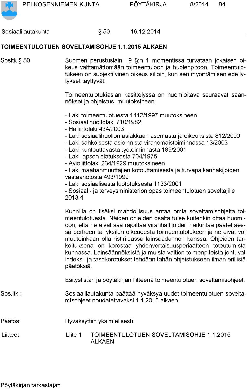 Toimeentulotukiasian käsittelyssä on huomioitava seuraavat säännök set ja ohjeistus muutoksineen: - Laki toimeentulotuesta 1412/1997 muutoksineen - Sosiaalihuoltolaki 710/1982 - Hallintolaki 434/2003