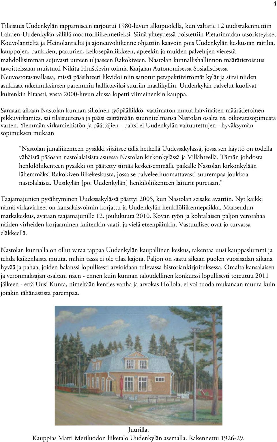 kellosepänliikkeen, apteekin ja muiden palvelujen vierestä mahdollisimman sujuvasti uuteen uljaaseen Rakokiveen.