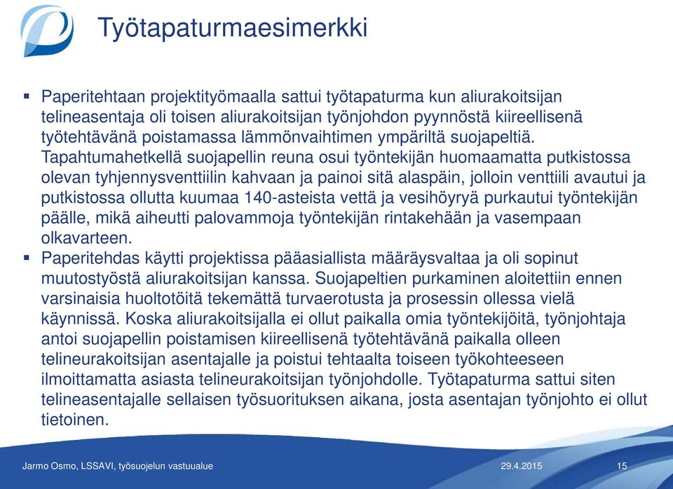 Tapahtumahetkellä suojapellin reuna osui työntekijän huomaamatta putkistossa olevan tyhjennysventtiilin kahvaan ja painoi sitä alaspäin, jolloin venttiili avautui ja putkistossa ollutta kuumaa