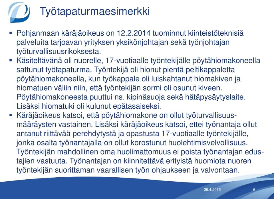 Työntekijä oli hionut pientä peltikappaletta pöytähiomakoneella, kun työkappale oli luiskahtanut hiomakiven ja hiomatuen väliin niin, että työntekijän sormi oli osunut kiveen.