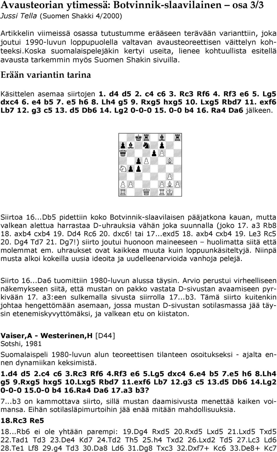 Erään variantin tarina Käsittelen asemaa siirtojen 1. d4 d5 2. c4 c6 3. Rc3 Rf6 4. Rf3 e6 5. Lg5 dxc4 6. e4 b5 7. e5 h6 8. Lh4 g5 9. Rxg5 hxg5 10. Lxg5 Rbd7 11. exf6 Lb7 12. g3 c5 13. d5 Db6 14.