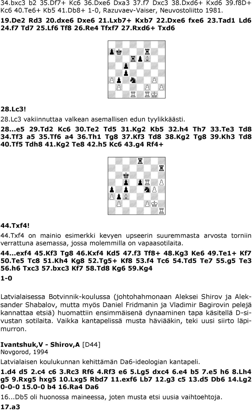 Lc3 vakiinnuttaa valkean asemallisen edun tyylikkäästi. 28...e5 29.Td2 Kc6 30.Te2 Td5 31.Kg2 Kb5 32.h4 Th7 33.Te3 Td8 34.Tf3 a5 35.Tf6 a4 36.Th1 Tg8 37.Kf3 Td8 38.Kg2 Tg8 39.Kh3 Td8 40.Tf5 Tdh8 41.