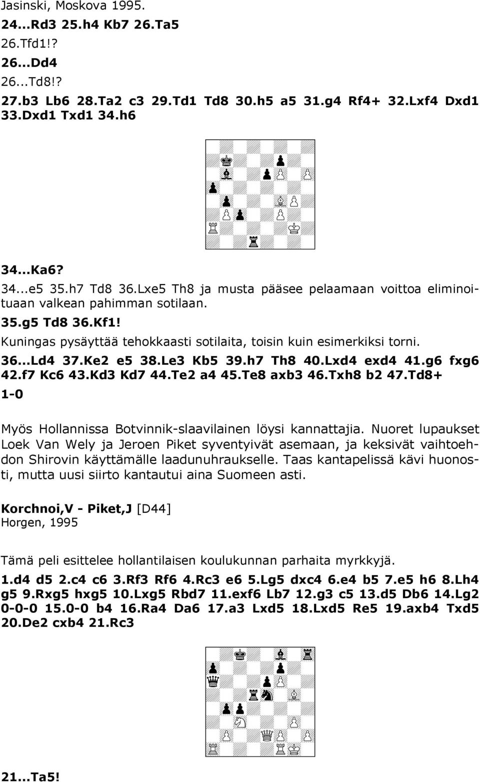 Kf1! Kuningas pysäyttää tehokkaasti sotilaita, toisin kuin esimerkiksi torni. 36...Ld4 37.Ke2 e5 38.Le3 Kb5 39.h7 Th8 40.Lxd4 exd4 41.g6 fxg6 42.f7 Kc6 43.Kd3 Kd7 44.Te2 a4 45.Te8 axb3 46.Txh8 b2 47.