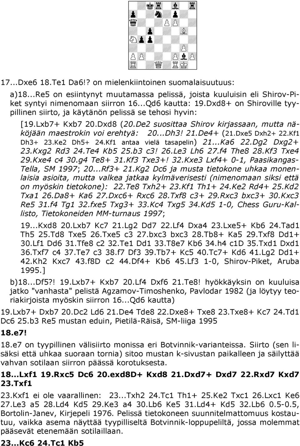 Dxd8+ on Shiroville tyypillinen siirto, ja käytänön pelissä se tehosi hyvin: [19.Lxb7+ Kxb7 20.Dxd8 (20.De2 suosittaa Shirov kirjassaan, mutta näköjään maestrokin voi erehtyä: 20...Dh3! 21.De4+ (21.