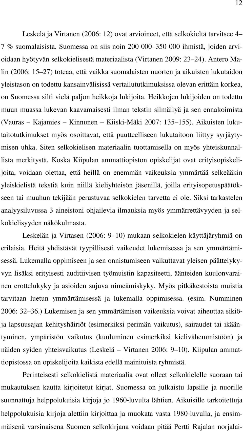 Antero Malin (2006: 15 27) toteaa, että vaikka suomalaisten nuorten ja aikuisten lukutaidon yleistason on todettu kansainvälisissä vertailututkimuksissa olevan erittäin korkea, on Suomessa silti