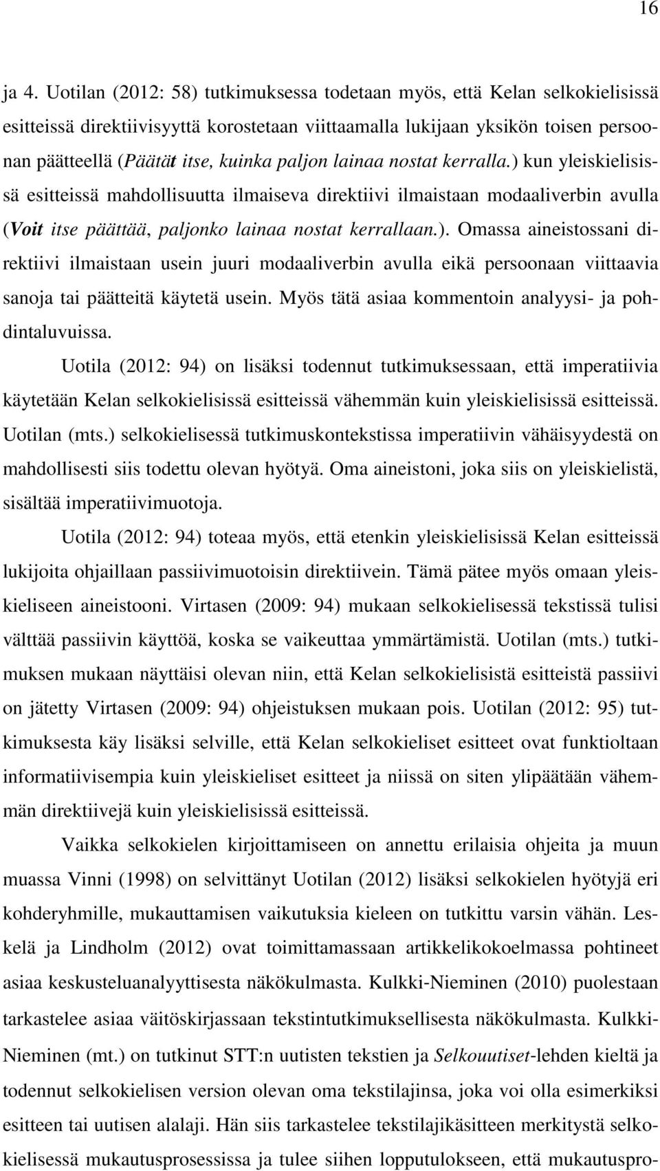 paljon lainaa nostat kerralla.) kun yleiskielisissä esitteissä mahdollisuutta ilmaiseva direktiivi ilmaistaan modaaliverbin avulla (Voit itse päättää, paljonko lainaa nostat kerrallaan.). Omassa aineistossani direktiivi ilmaistaan usein juuri modaaliverbin avulla eikä persoonaan viittaavia sanoja tai päätteitä käytetä usein.