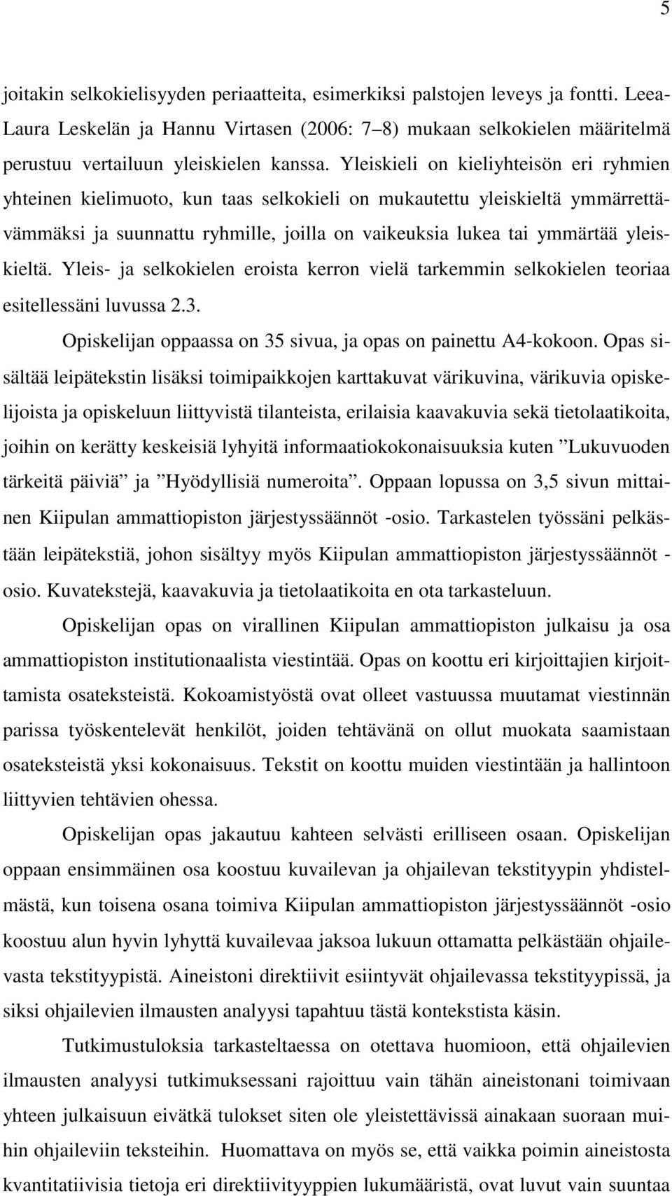 Yleiskieli on kieliyhteisön eri ryhmien yhteinen kielimuoto, kun taas selkokieli on mukautettu yleiskieltä ymmärrettävämmäksi ja suunnattu ryhmille, joilla on vaikeuksia lukea tai ymmärtää