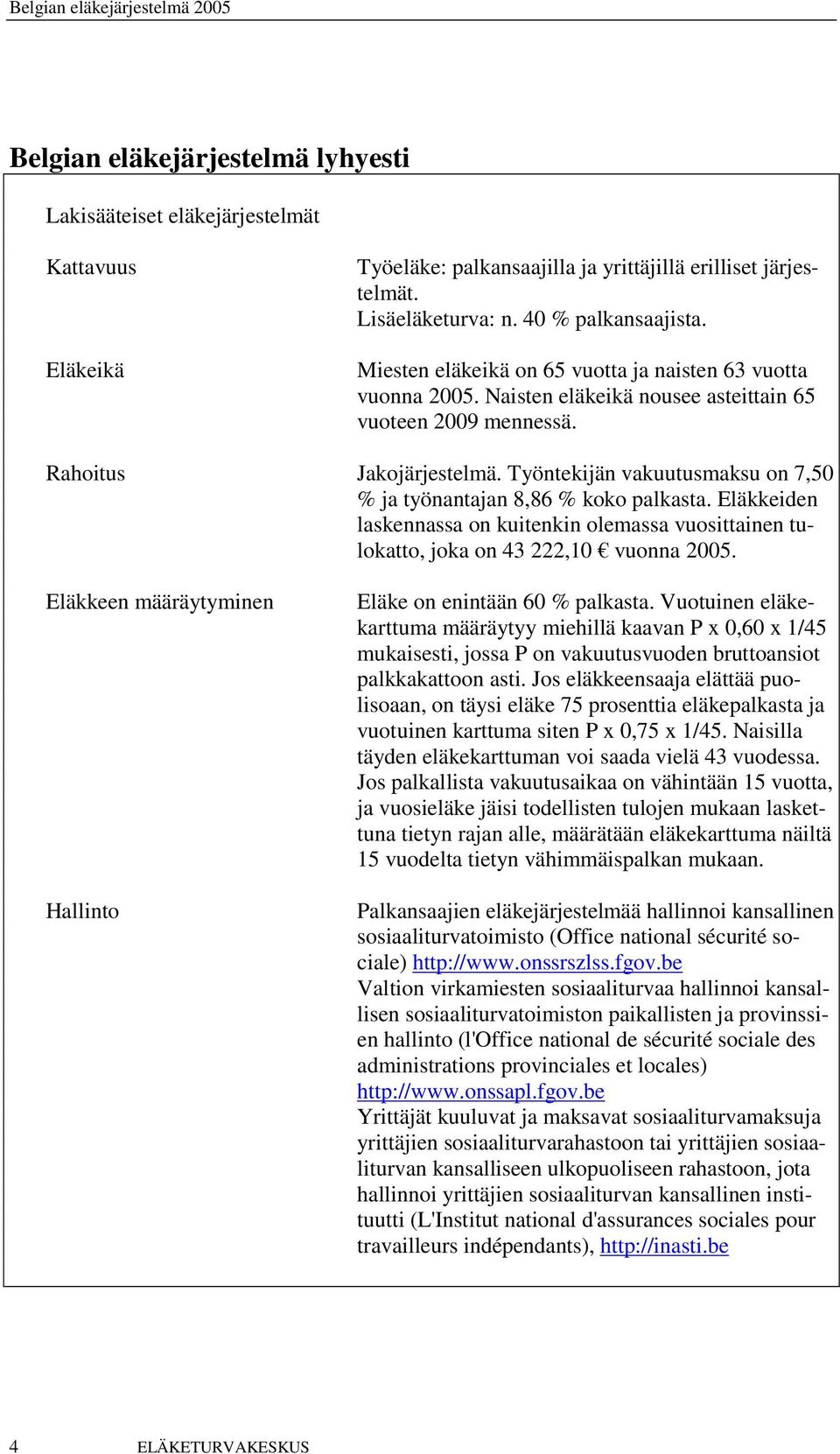 Työntekijän vakuutusmaksu on 7,50 % ja työnantajan 8,86 % koko palkasta. Eläkkeiden laskennassa on kuitenkin olemassa vuosittainen tulokatto, joka on 43 222,10 vuonna 2005.