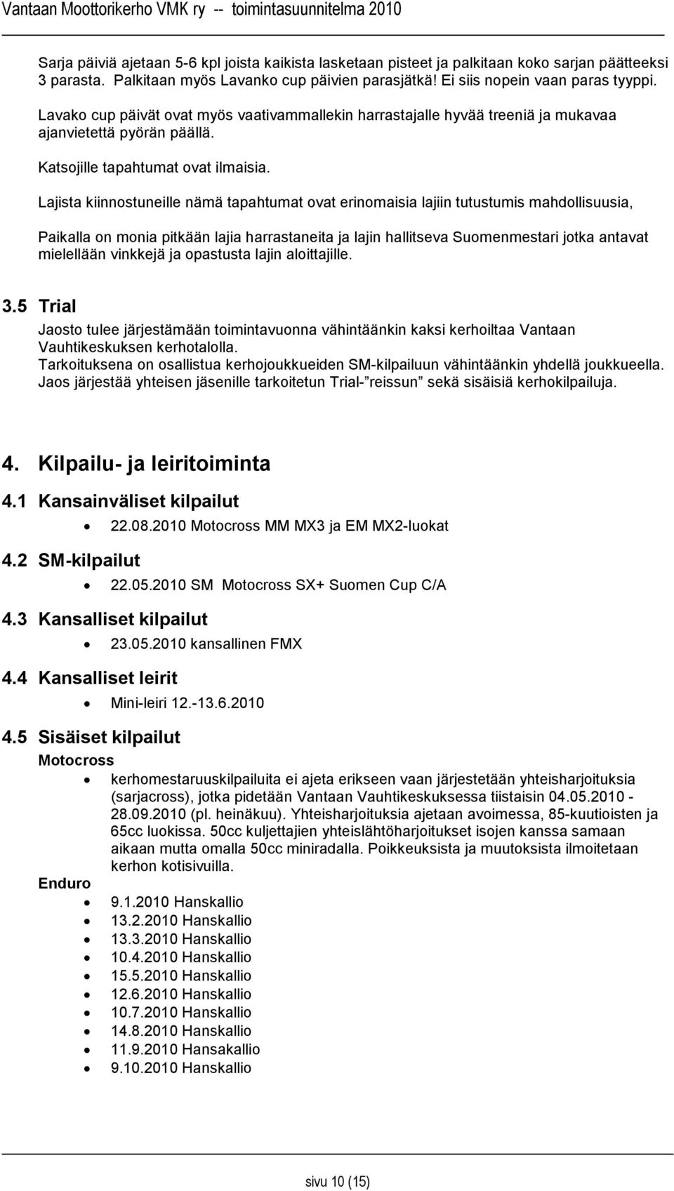 Lajista kiinnostuneille nämä tapahtumat ovat erinomaisia lajiin tutustumis mahdollisuusia, Paikalla on monia pitkään lajia harrastaneita ja lajin hallitseva Suomenmestari jotka antavat mielellään