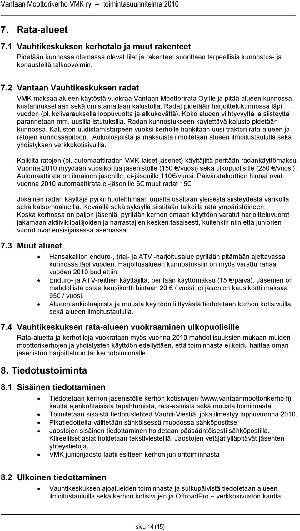 Radan kunnostukseen käytettävä kalusto pidetään kunnossa. Kaluston uudistamistarpeen vuoksi kerholle hankitaan uusi traktori rata-alueen ja ratojen kunnossapitoon.