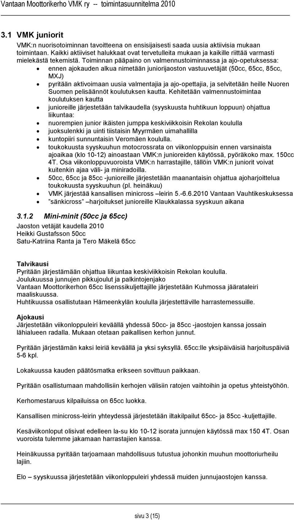 Toiminnan pääpaino on valmennustoiminnassa ja ajo-opetuksessa: ennen ajokauden alkua nimetään juniorijaoston vastuuvetäjät (50cc, 65cc, 85cc, MXJ) pyritään aktivoimaan uusia valmentajia ja