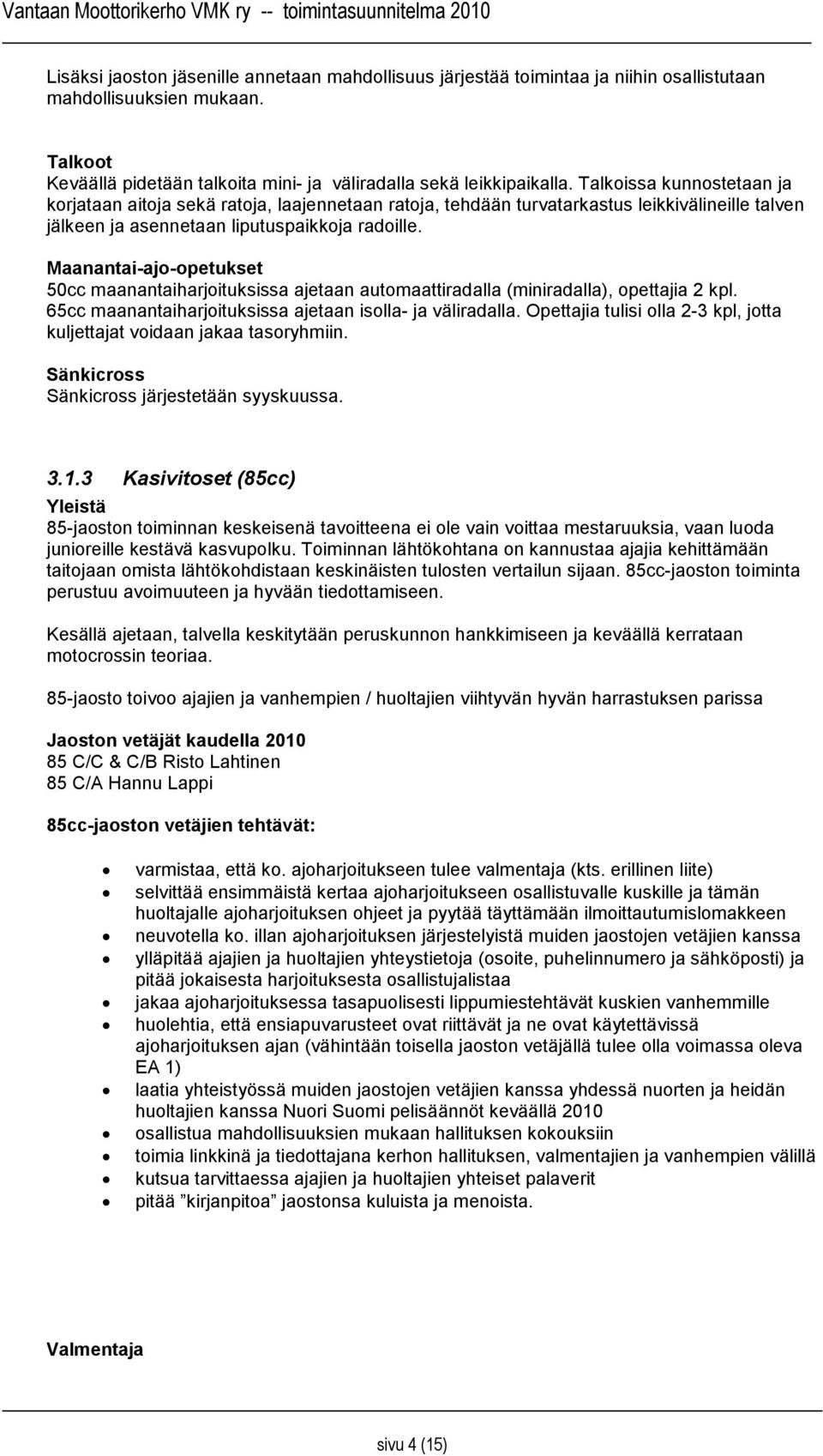 Maanantai-ajo-opetukset 50cc maanantaiharjoituksissa ajetaan automaattiradalla (miniradalla), opettajia 2 kpl. 65cc maanantaiharjoituksissa ajetaan isolla- ja väliradalla.