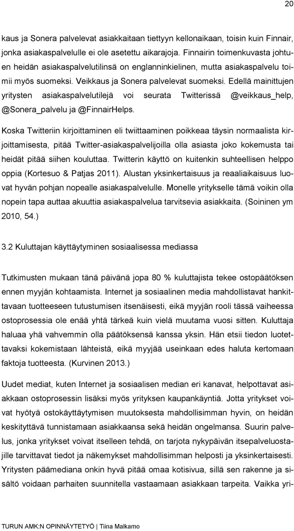 Edellä mainittujen yritysten asiakaspalvelutilejä voi seurata Twitterissä @veikkaus_help, @Sonera_palvelu ja @FinnairHelps.