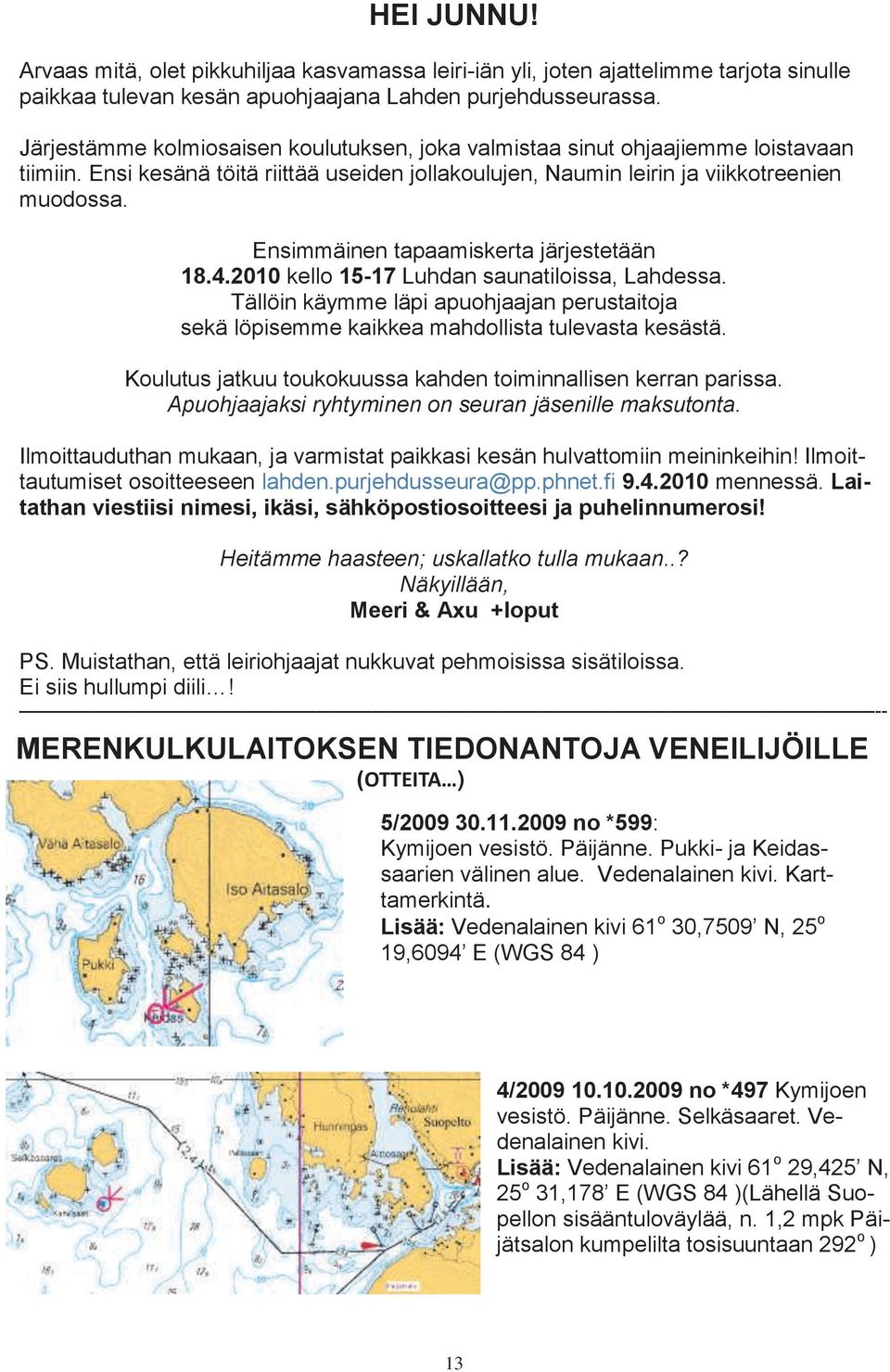 Ensimmäinen tapaamiskerta järjestetään 18.4.2010 kello 15-17 Luhdan saunatiloissa, Lahdessa. Tällöin käymme läpi apuohjaajan perustaitoja sekä löpisemme kaikkea mahdollista tulevasta kesästä.