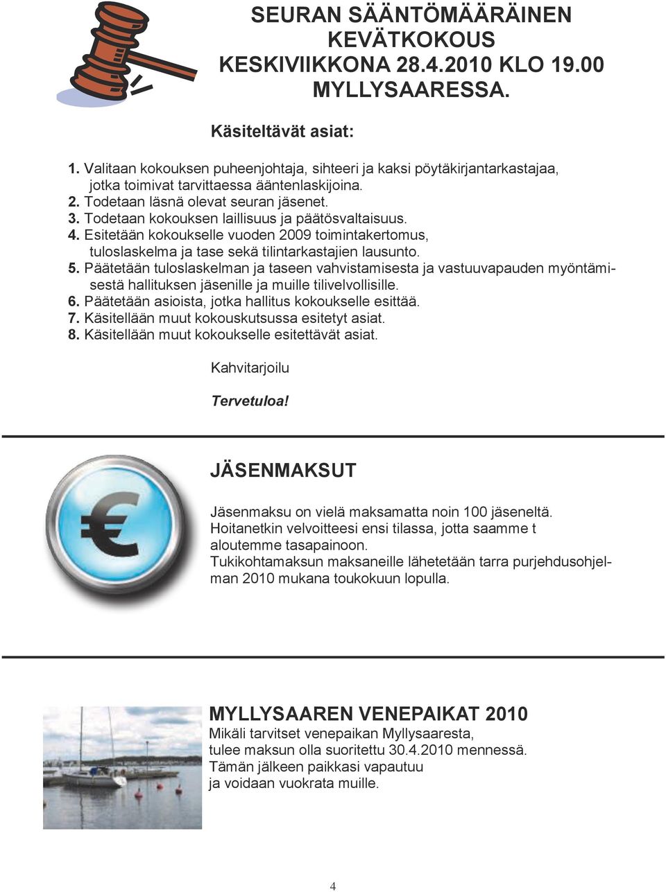 Todetaan kokouksen laillisuus ja päätösvaltaisuus. 4. Esitetään kokoukselle vuoden 2009 toimintakertomus, tuloslaskelma ja tase sekä tilintarkastajien lausunto. 5.