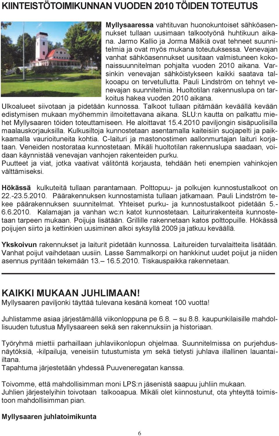 Varsinkin venevajan sähköistykseen kaikki saatava talkooapu on tervetullutta. Pauli Lindström on tehnyt venevajan suunnitelmia. Huoltotilan rakennuslupa on tarkoitus hakea vuoden 2010 aikana.