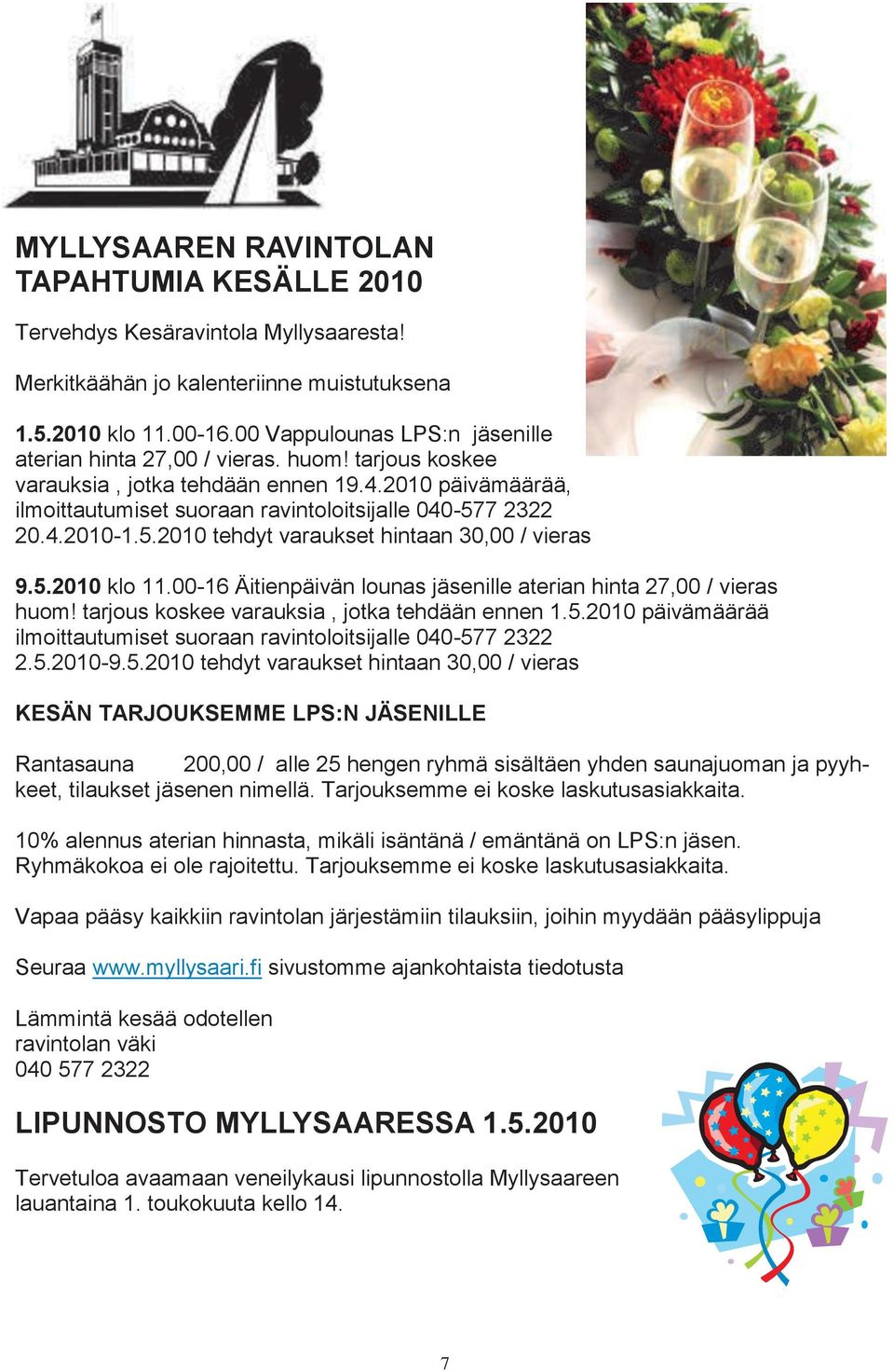 5.2010 tehdyt varaukset hintaan 30,00 / vieras 9.5.2010 klo 11.00-16 Äitienpäivän lounas jäsenille aterian hinta 27,00 / vieras huom! tarjous koskee varauksia, jotka tehdään ennen 1.5.2010 päivämäärää ilmoittautumiset suoraan ravintoloitsijalle 040-577 2322 2.