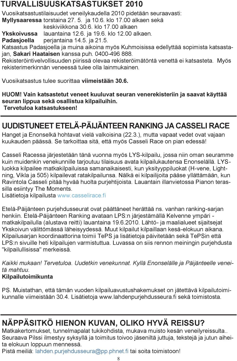 0400-496 888. Rekisteröintivelvollisuuden piirissä olevaa rekisteröimätöntä venettä ei katsasteta. Myös rekisterimerkinnän veneessä tulee olla lainmukainen.