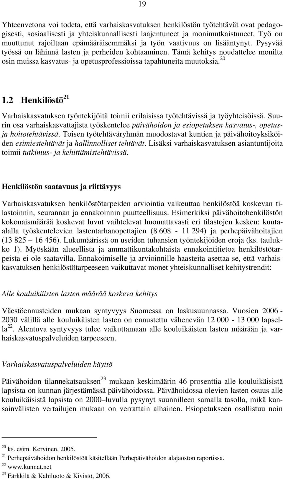 Tämä kehitys noudattelee monilta osin muissa kasvatus- ja opetusprofessioissa tapahtuneita muutoksia. 20 1.