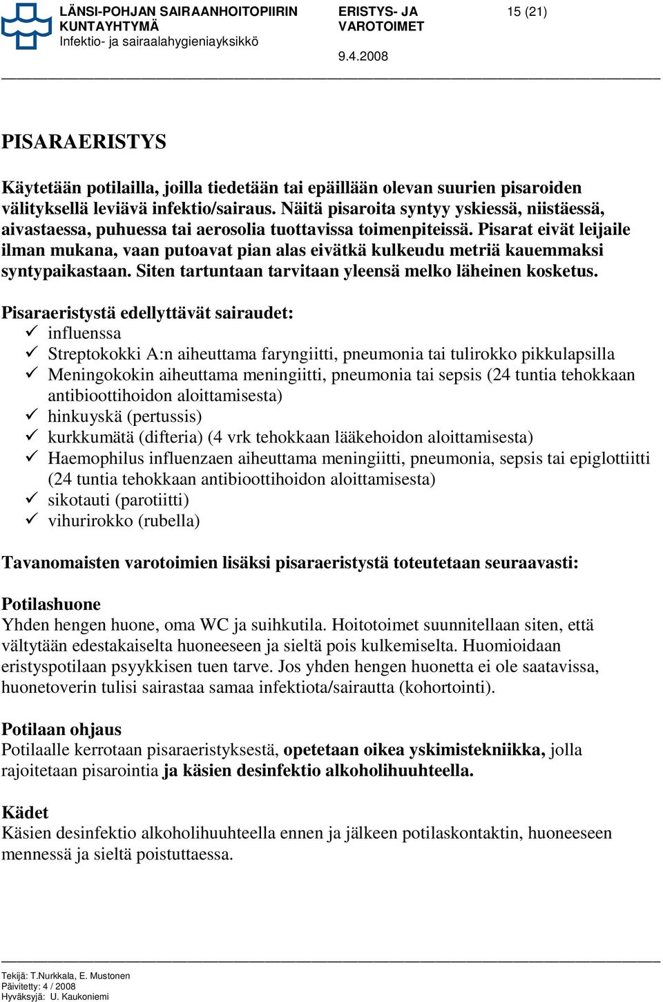 Pisarat eivät leijaile ilman mukana, vaan putoavat pian alas eivätkä kulkeudu metriä kauemmaksi syntypaikastaan. Siten tartuntaan tarvitaan yleensä melko läheinen kosketus.
