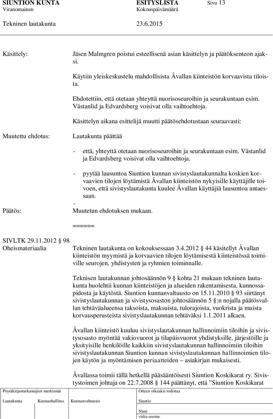 Käsittelyn aikana esittelijä muutti päätösehdotustaan seuraavasti: Muutettu ehdotus: Lautakunta päättää - että, yhteyttä otetaan nuorisoseuroihin ja seurakuntaan esim.