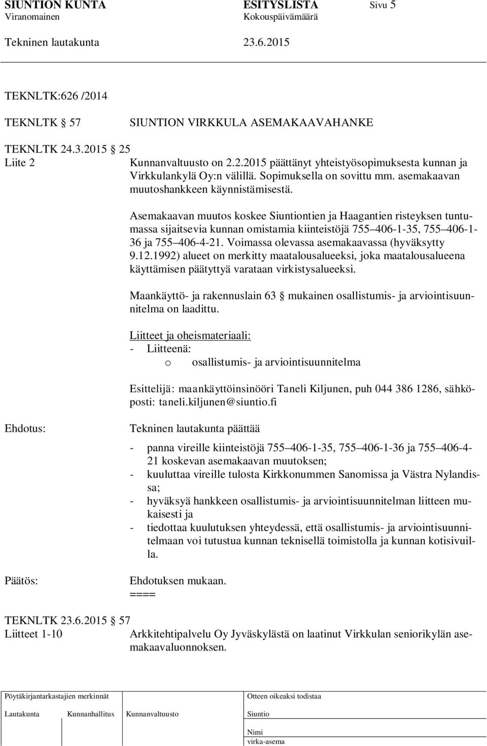 Asemakaavan muutos koskee ntien ja Haagantien risteyksen tuntumassa sijaitsevia kunnan omistamia kiinteistöjä 755 406-1-35, 755 406-1- 36 ja 755 406-4-21.