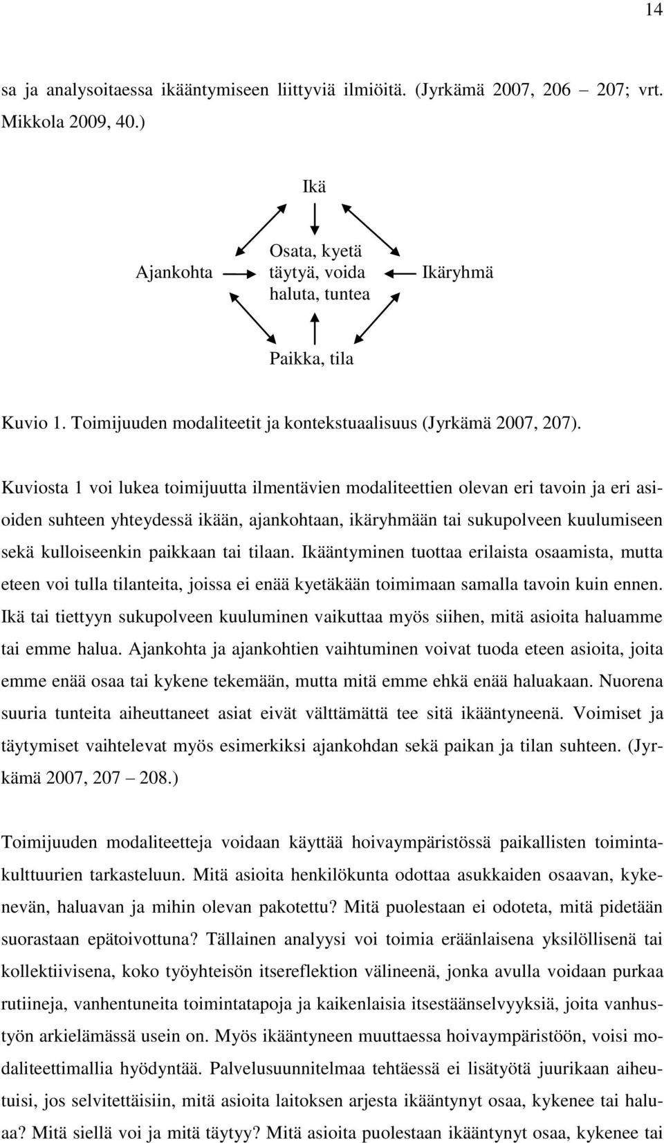 Kuviosta 1 voi lukea toimijuutta ilmentävien modaliteettien olevan eri tavoin ja eri asioiden suhteen yhteydessä ikään, ajankohtaan, ikäryhmään tai sukupolveen kuulumiseen sekä kulloiseenkin paikkaan