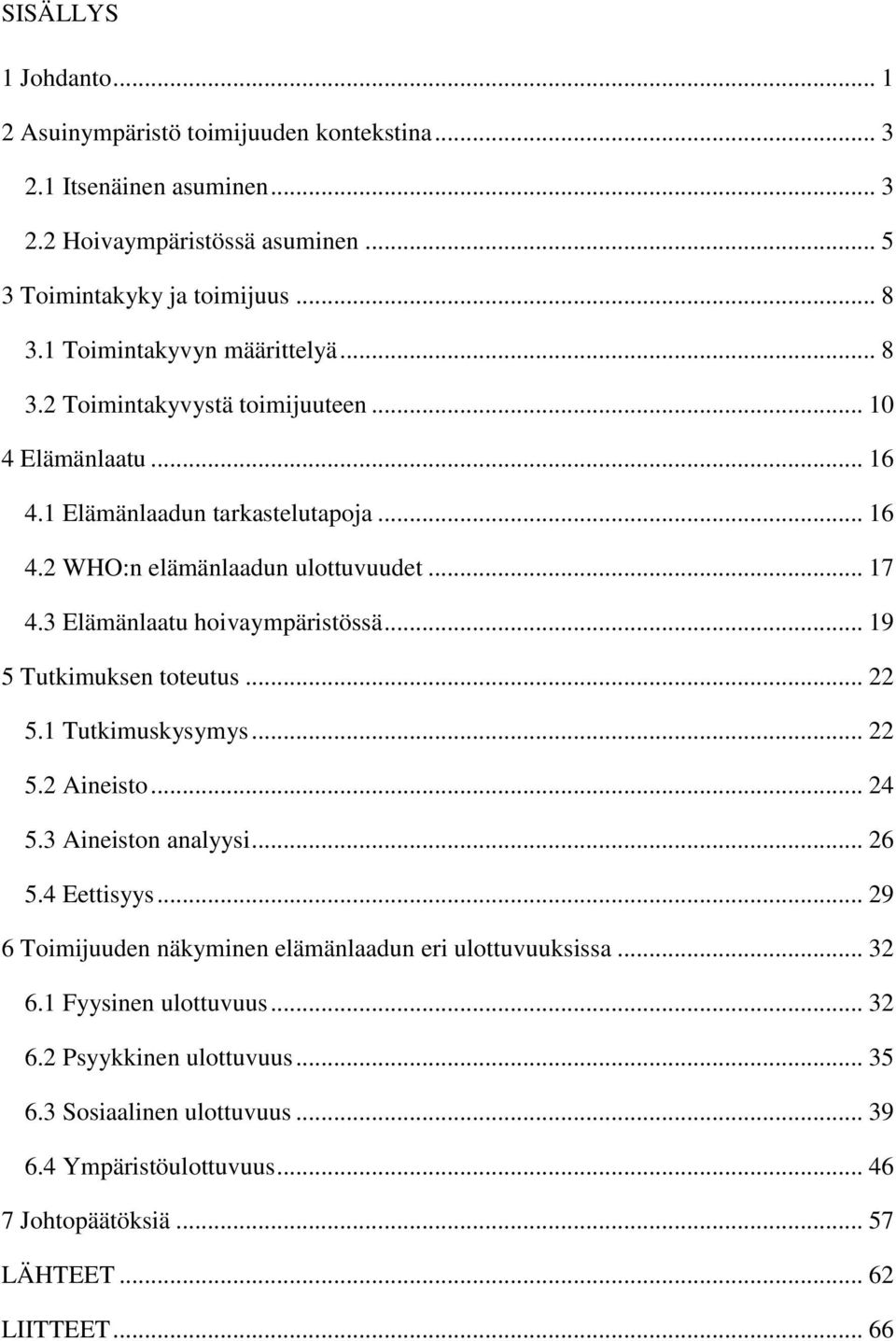 3 Elämänlaatu hoivaympäristössä... 19 5 Tutkimuksen toteutus... 22 5.1 Tutkimuskysymys... 22 5.2 Aineisto... 24 5.3 Aineiston analyysi... 26 5.4 Eettisyys.