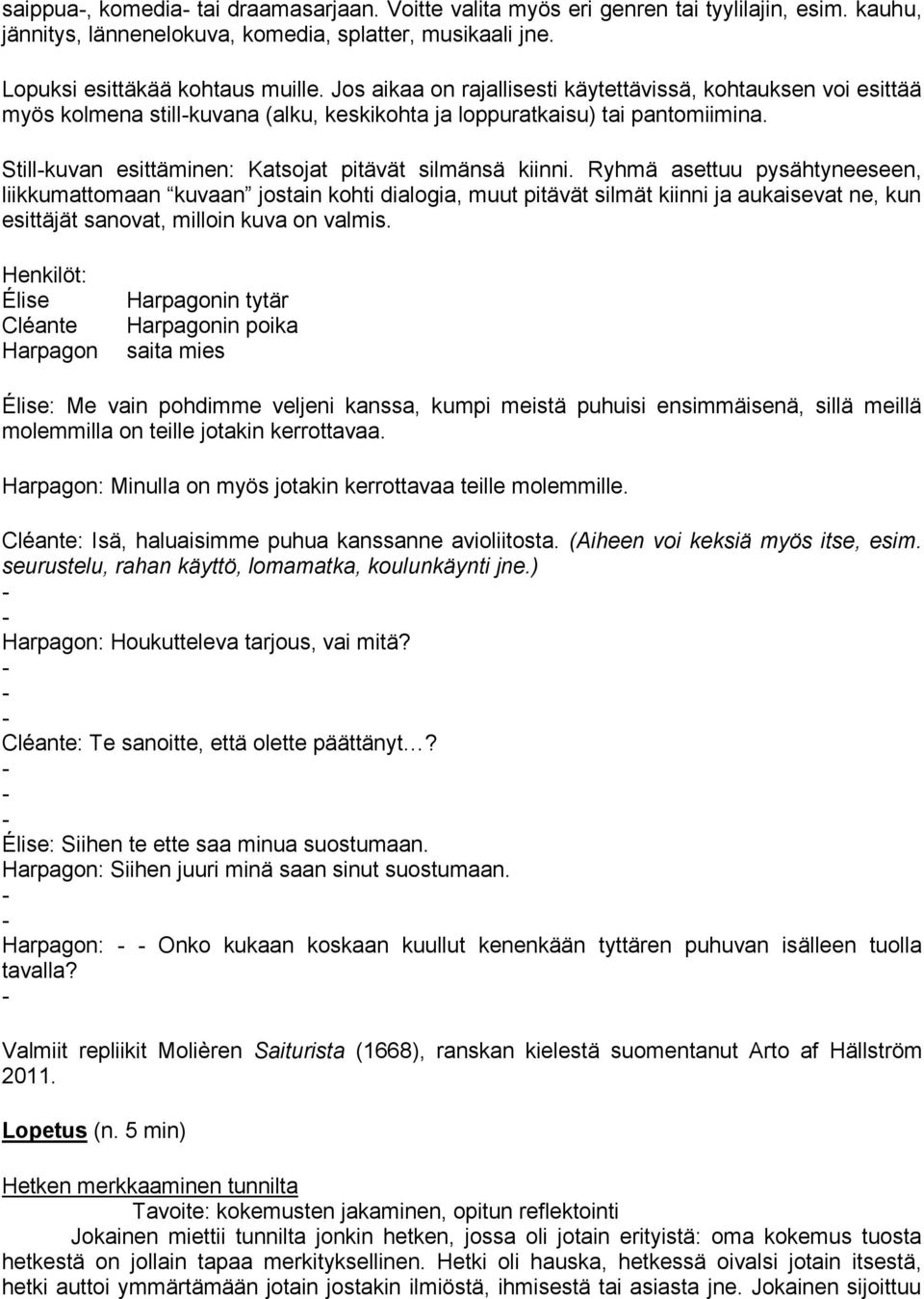 Ryhmä asettuu pysähtyneeseen, liikkumattomaan kuvaan jostain kohti dialogia, muut pitävät silmät kiinni ja aukaisevat ne, kun esittäjät sanovat, milloin kuva on valmis.