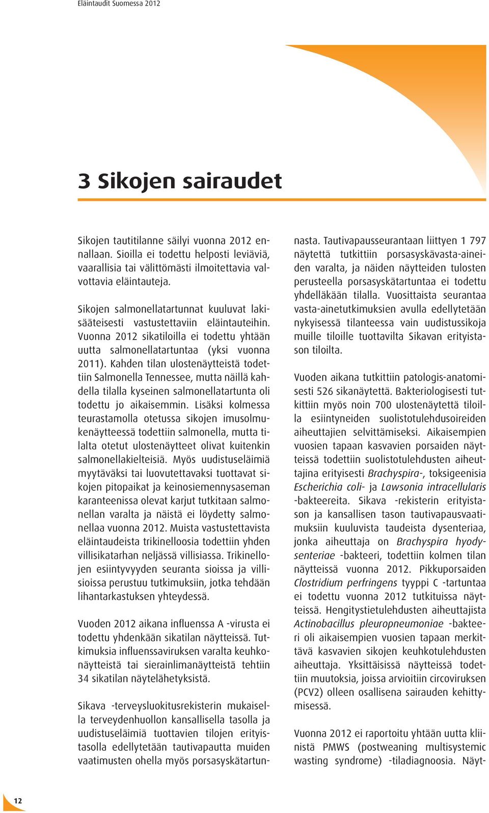 Kahden tilan ulostenäytteistä todettiin Salmonella Tennessee, mutta näillä kahdella tilalla kyseinen salmonellatartunta oli todettu jo aikaisemmin.