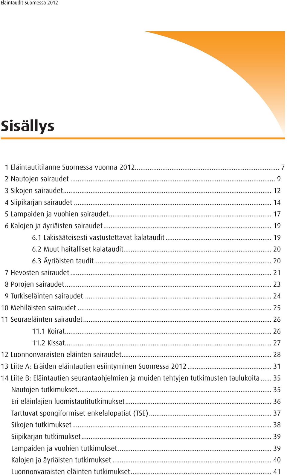 .. 21 8 Porojen sairaudet... 23 9 Turkiseläinten sairaudet... 24 10 Mehiläisten sairaudet... 25 11 Seuraeläinten sairaudet... 26 11.1 Koirat... 26 11.2 Kissat.