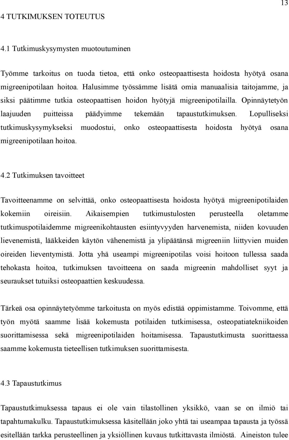 Opinnäytetyön laajuuden puitteissa päädyimme tekemään tapaustutkimuksen. Lopulliseksi tutkimuskysymykseksi muodostui, onko osteopaattisesta hoidosta hyötyä osana migreenipotilaan hoitoa. 4.