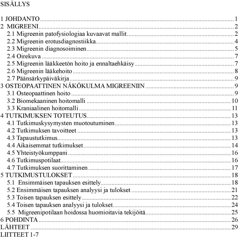 ..10 3.3 Kraniaalinen hoitomalli...11 4 TUTKIMUKSEN TOTEUTUS...13 4.1 Tutkimuskysymysten muotoutuminen...13 4.2 Tutkimuksen tavoitteet...13 4.3 Tapaustutkimus...13 4.4 Aikaisemmat tutkimukset...14 4.