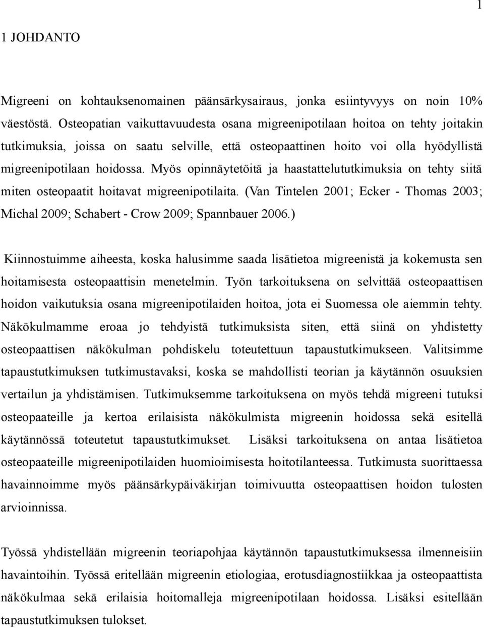 Myös opinnäytetöitä ja haastattelututkimuksia on tehty siitä miten osteopaatit hoitavat migreenipotilaita. (Van Tintelen 2001; Ecker - Thomas 2003; Michal 2009; Schabert - Crow 2009; Spannbauer 2006.