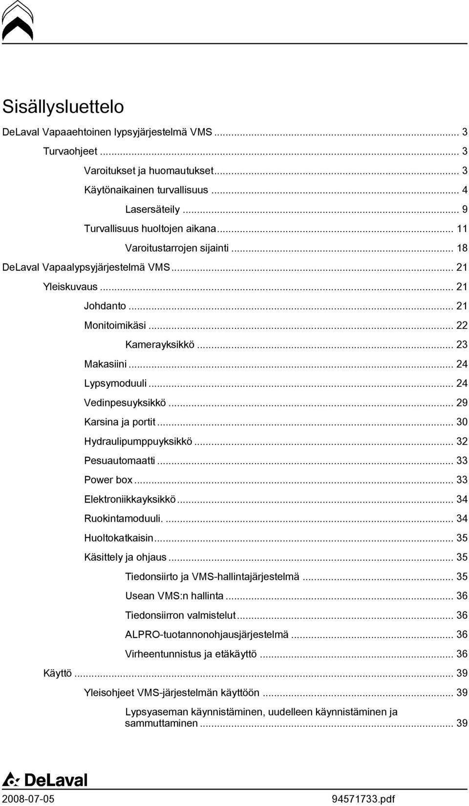 .. 24 Vedinpesuyksikkö... 29 Karsina ja portit... 30 Hydraulipumppuyksikkö... 32 Pesuautomaatti... 33 Power box... 33 Elektroniikkayksikkö... 34 Ruokintamoduuli.... 34 Huoltokatkaisin.