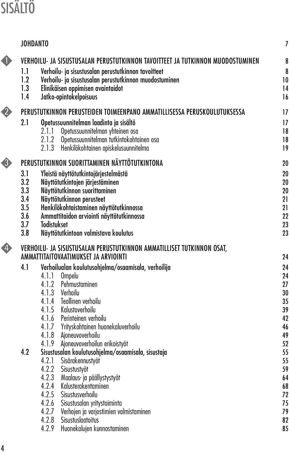 4 Jatko-opintokelpoisuus 16 2 PERUSTUTKINNON PERUSTEIDEN TOIMEENPANO AMMATILLISESSA PERUSKOULUTUKSESSA 17 2.1 Opetussuunnitelman laadinta ja sisältö 17 2.1.1 Opetussuunnitelman yhteinen osa 18 2.1.2 Opetussuunnitelman tutkintokohtainen osa 18 2.