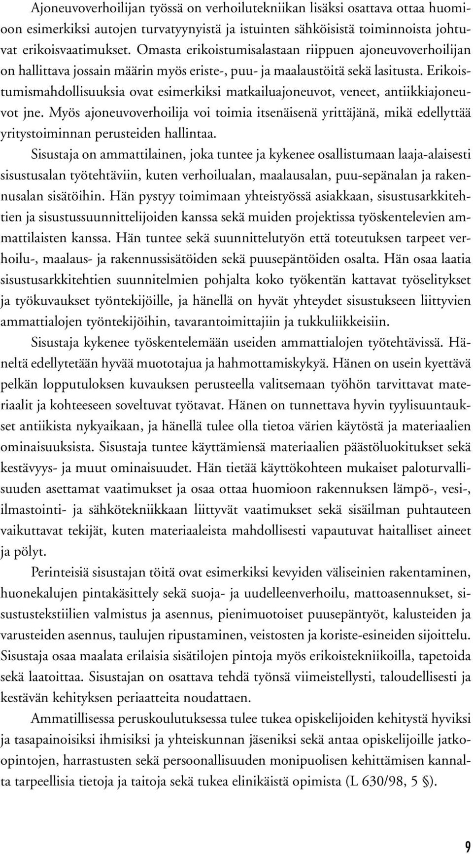 Erikoistumismahdollisuuksia ovat esimerkiksi matkailuajoneuvot, veneet, antiikkiajoneuvot jne. Myös ajoneuvoverhoilija voi toimia itsenäisenä yrittäjänä, mikä edellyttää yritystoiminnan perusteiden a.