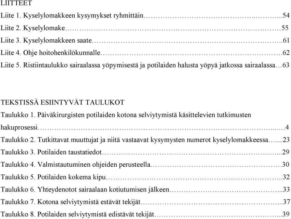 Päiväkirurgisten potilaiden kotona selviytymistä käsittelevien tutkimusten hakuprosessi.....4 Taulukko 2. Tutkittavat muuttujat ja niitä vastaavat kysymysten numerot kyselylomakkeessa...23 Taulukko 3.