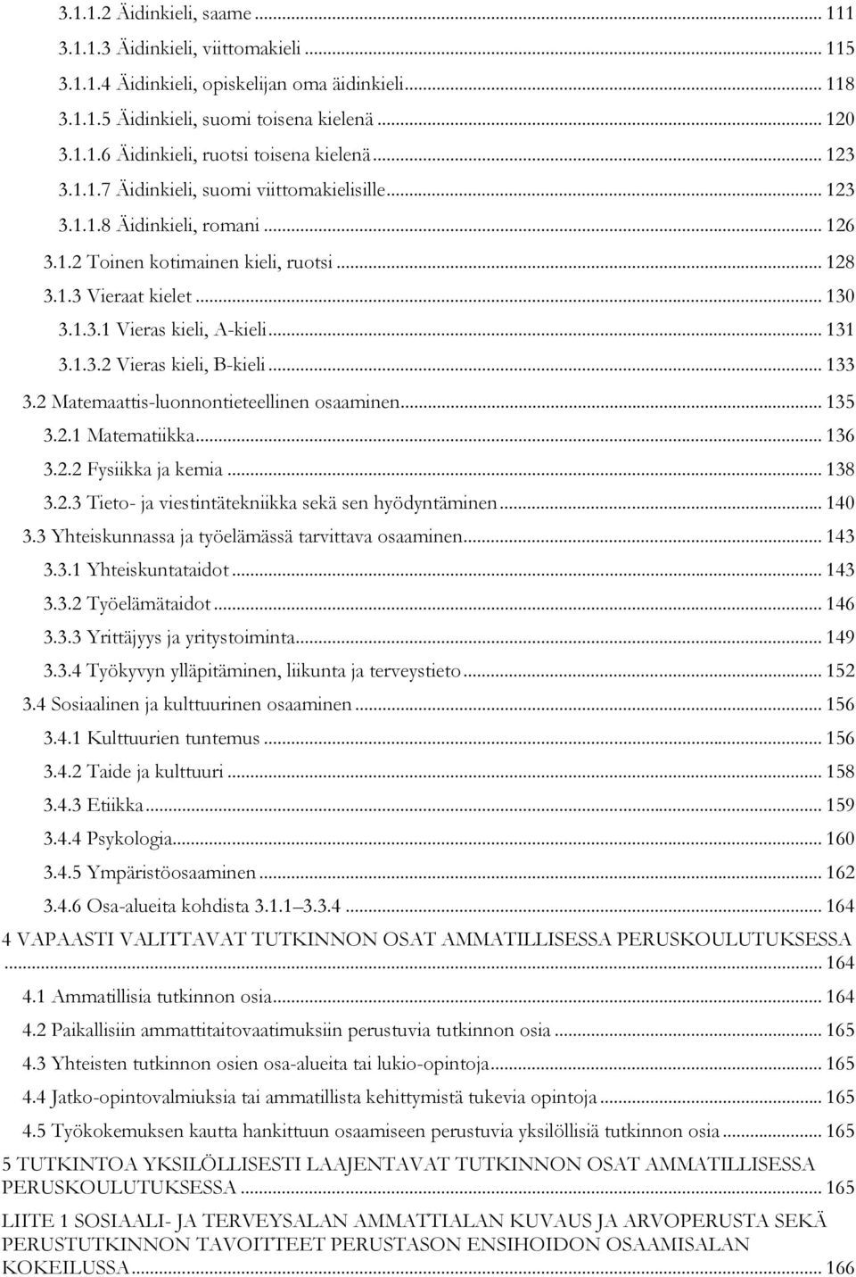 .. 131 3.1.3.2 Vieras kieli, B-kieli... 133 3.2 Matemaattis-luonnontieteellinen osaaminen... 135 3.2.1 Matematiikka... 136 3.2.2 Fysiikka ja kemia... 138 3.2.3 Tieto- ja viestintätekniikka sekä sen hyödyntäminen.