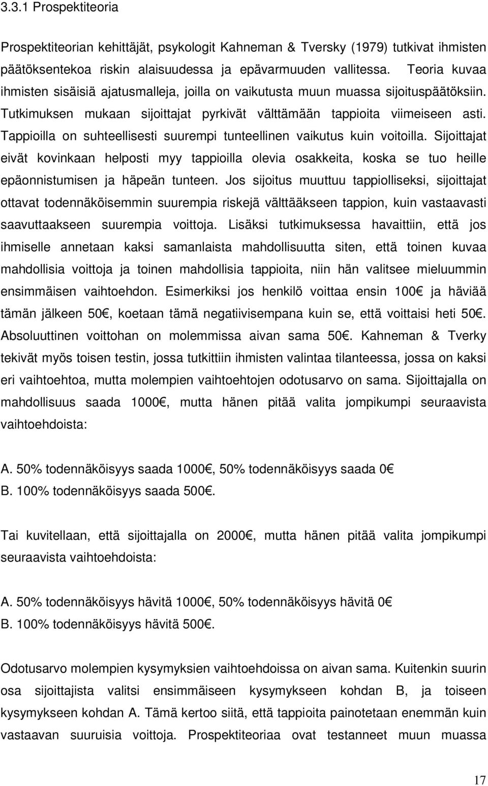 Tappioilla on suhteellisesti suurempi tunteellinen vaikutus kuin voitoilla. Sijoittajat eivät kovinkaan helposti myy tappioilla olevia osakkeita, koska se tuo heille epäonnistumisen ja häpeän tunteen.