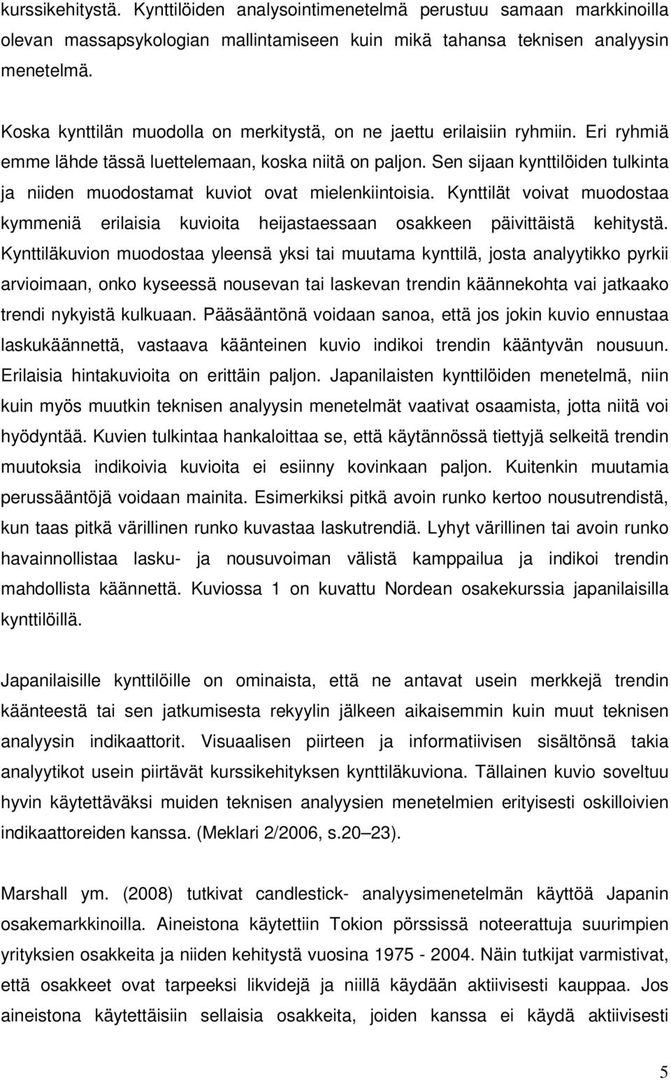 Sen sijaan kynttilöiden tulkinta ja niiden muodostamat kuviot ovat mielenkiintoisia. Kynttilät voivat muodostaa kymmeniä erilaisia kuvioita heijastaessaan osakkeen päivittäistä kehitystä.